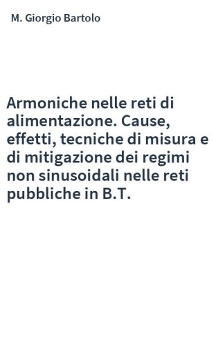 Armoniche nelle reti di alimentazione. Cause, effetti, tecniche di misura e di mitigazione dei regimi non sinusoidali nelle reti pubbliche in B.T.