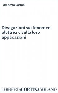 Divagazioni sui fenomeni elettrici e sulle loro applicazioni