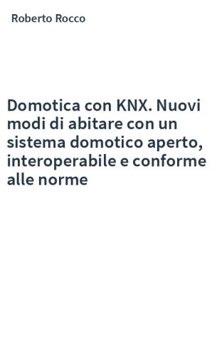Domotica con KNX. Nuovi modi di abitare con un sistema domotico aperto, interoperabile e conforme alle norme