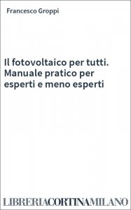 Il fotovoltaico per tutti. Manuale pratico per esperti e meno esperti
