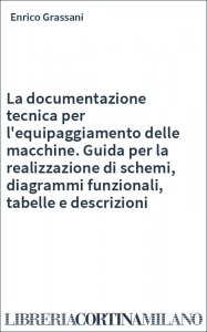 La documentazione tecnica per l'equipaggiamento delle macchine. Guida per la realizzazione di schemi, diagrammi funzionali, tabelle e descrizioni