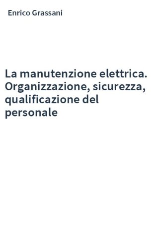 La manutenzione elettrica. Organizzazione, sicurezza, qualificazione del personale
