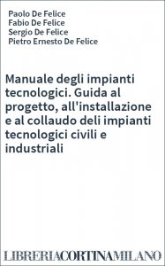 Manuale degli impianti tecnologici. Guida al progetto, all'installazione e al collaudo deli impianti tecnologici civili e industriali