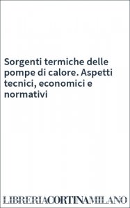 Sorgenti termiche delle pompe di calore. Aspetti tecnici, economici e normativi