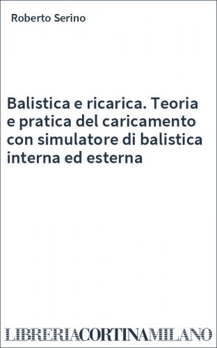 Balistica e ricarica. Teoria e pratica del caricamento con simulatore di balistica interna ed esterna
