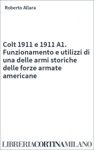 Colt 1911 e 1911 A1. Funzionamento e utilizzi di una delle armi storiche delle forze armate americane