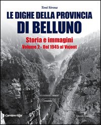 Le dighe della provincia di Belluno. Storia e immagini