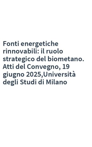 Fonti energetiche rinnovabili: il ruolo strategico del biometano. Atti del Convegno, 19 giugno 2025,Università degli Studi di Milano