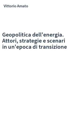 Geopolitica dell'energia. Attori, strategie e scenari in un'epoca di transizione