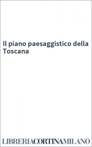 Il piano paesaggistico della Toscana