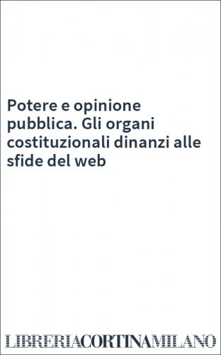 Potere e opinione pubblica. Gli organi costituzionali dinanzi alle sfide del web