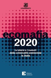 Ecomafia 2020. Le storie e i numeri della criminalità ambientale in Italia