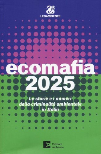 Ecomafia 2025. Le storie e i numeri della criminalità ambientale in Italia