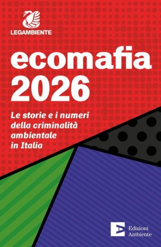Ecomafia 2026. Le storie e i numeri della criminalità ambientale in Italia