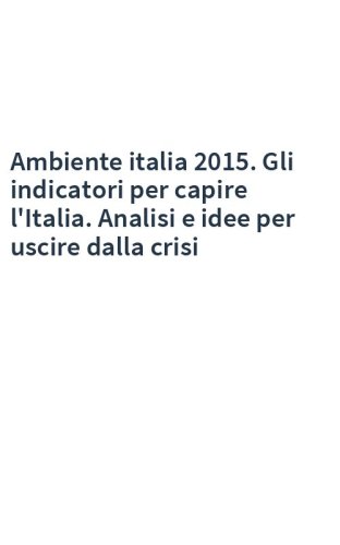 Ambiente italia 2015. Gli indicatori per capire l'Italia. Analisi e idee per uscire dalla crisi