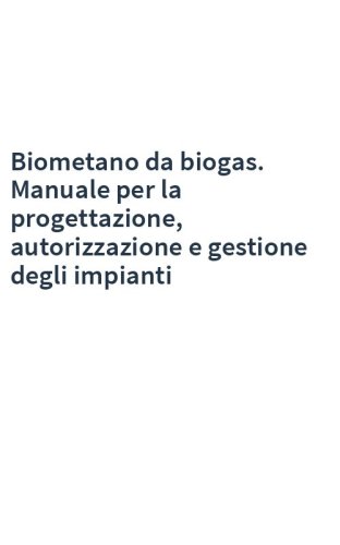 Biometano da biogas. Manuale per la progettazione, autorizzazione e gestione degli impianti