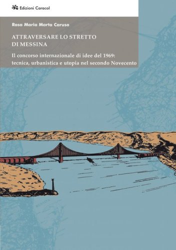Attraversare lo Stretto di Messina. Il concorso internazionale di idee del 1969: tecnica, urbanistica e utopia nel secondo Novecento