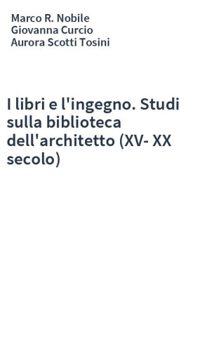 I libri e l'ingegno. Studi sulla biblioteca dell'architetto (XV-XX secolo)
