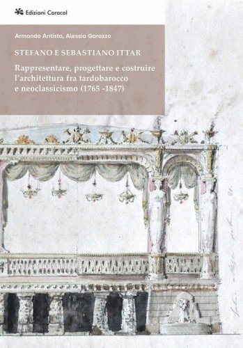 Stefano e Sebastiano Ittar. Rappresentare, progettare e costruire l'architettura fra tardobarocco e neoclassicismo (1765-1847)