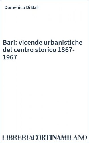 Bari: vicende urbanistiche del centro storico 1867-1967