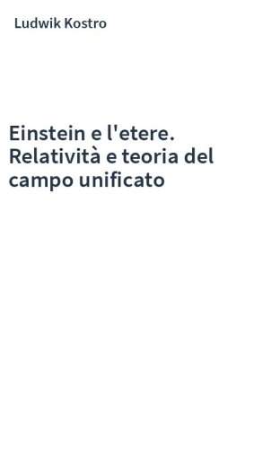 Einstein e l'etere. Relatività e teoria del campo unificato