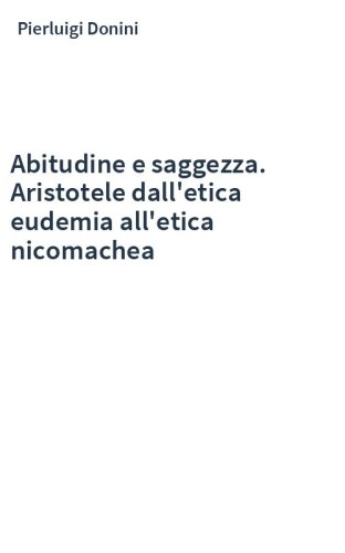 Abitudine e saggezza. Aristotele dall'etica eudemia all'etica nicomachea