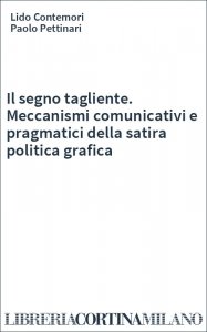 Il segno tagliente. Meccanismi comunicativi e pragmatici della satira politica grafica