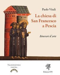 La chiesa di San Francesco a Pescia. Itinerari d'arte