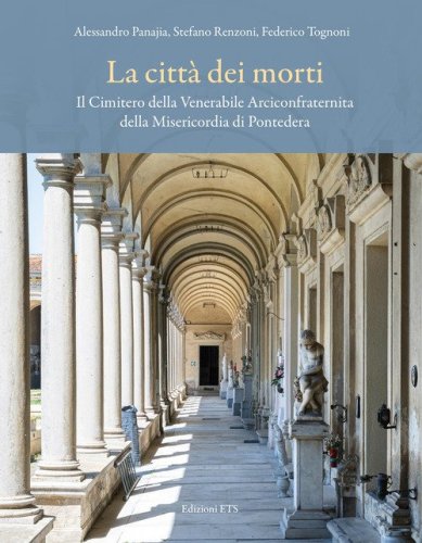 La città dei morti. Il Cimitero della Venerabile Arciconfraternita della Misericordia di Pontedera