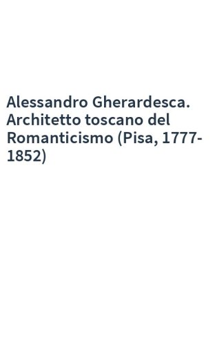 Alessandro Gherardesca. Architetto toscano del Romanticismo (Pisa, 1777-1852)