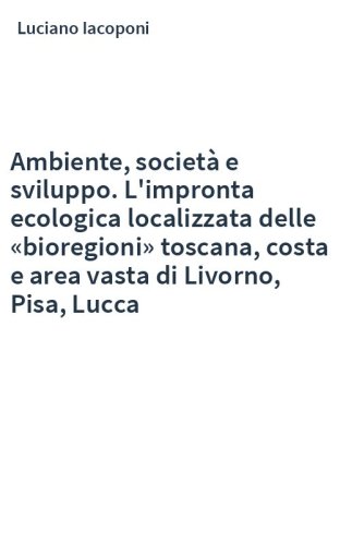 Ambiente, società e sviluppo. L'impronta ecologica localizzata delle «bioregioni» toscana, costa e area vasta di Livorno, Pisa, Lucca