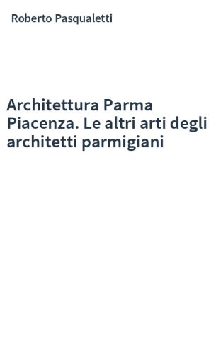 Architettura Parma Piacenza. Le altri arti degli architetti parmigiani