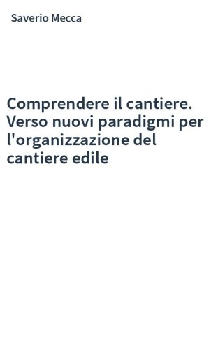 Comprendere il cantiere. Verso nuovi paradigmi per l'organizzazione del cantiere edile