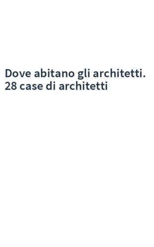Dove abitano gli architetti. 28 case di architetti
