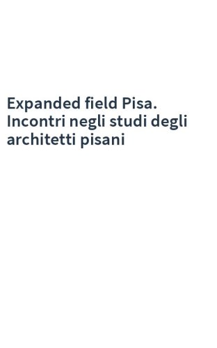 Expanded field Pisa. Incontri negli studi degli architetti pisani