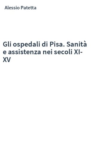 Gli ospedali di Pisa. Sanità e assistenza nei secoli XI-XV