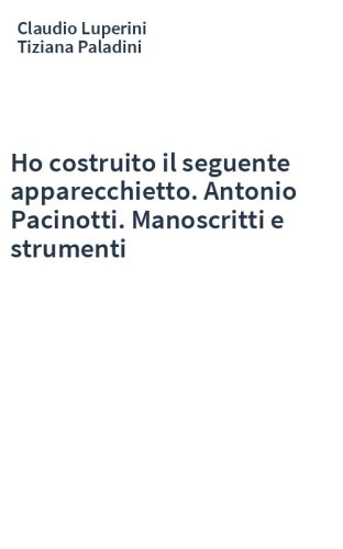 Ho costruito il seguente apparecchietto. Antonio Pacinotti. Manoscritti e strumenti