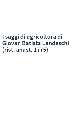 I saggi di agricoltura di Giovan Batista Landeschi (rist. anast. 1775)