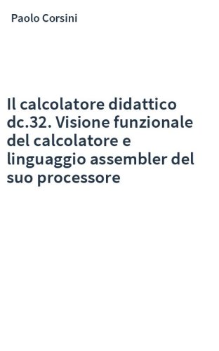 Il calcolatore didattico dc.32. Visione funzionale del calcolatore e linguaggio assembler del suo processore