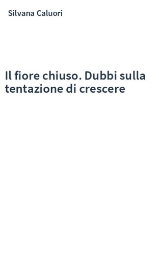 Il fiore chiuso. Dubbi sulla tentazione di crescere