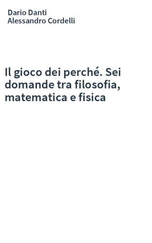 Il gioco dei perché. Sei domande tra filosofia, matematica e fisica