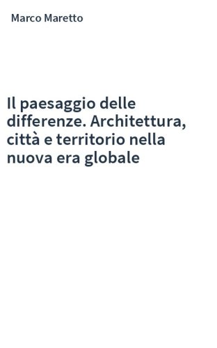 Il paesaggio delle differenze. Architettura, città e territorio nella nuova era globale