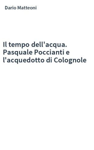 Il tempo dell'acqua. Pasquale Poccianti e l'acquedotto di Colognole