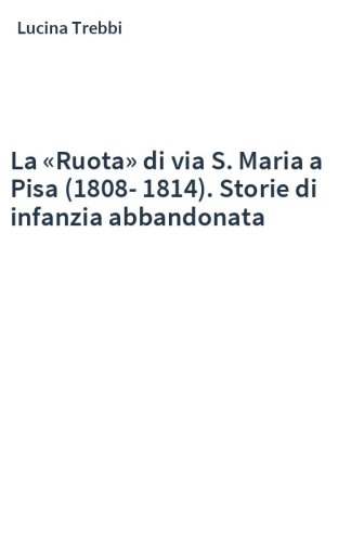 La «Ruota» di via S. Maria a Pisa (1808-1814). Storie di infanzia abbandonata