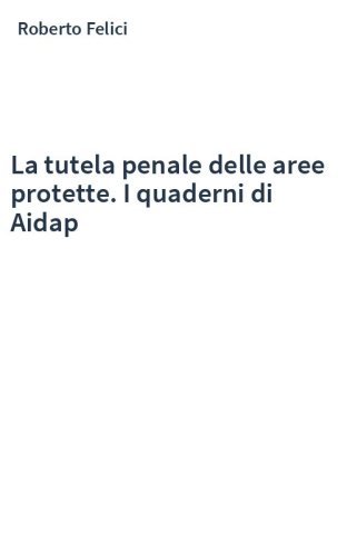 La tutela penale delle aree protette. I quaderni di Aidap