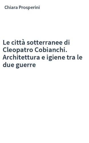 Le città sotterranee di Cleopatro Cobianchi. Architettura e igiene tra le due guerre