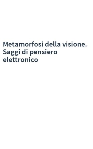 Metamorfosi della visione. Saggi di pensiero elettronico