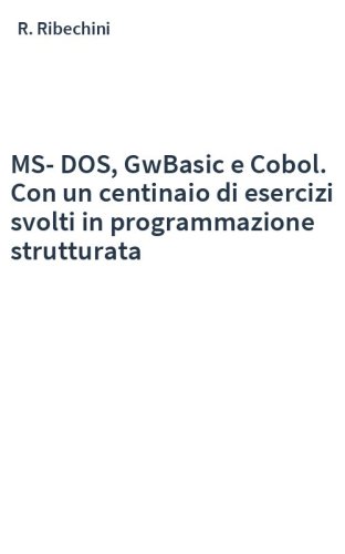MS-DOS, GwBasic e Cobol. Con un centinaio di esercizi svolti in programmazione strutturata