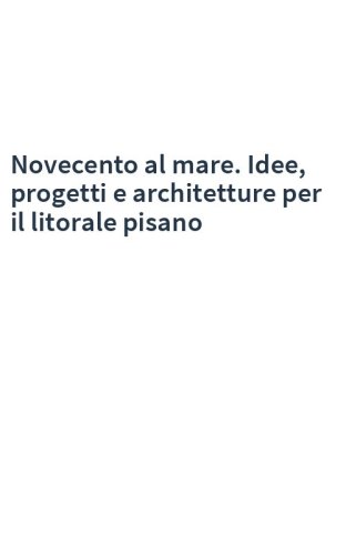 Novecento al mare. Idee, progetti e architetture per il litorale pisano