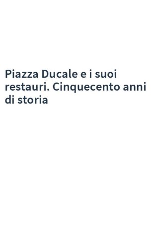 Piazza Ducale e i suoi restauri. Cinquecento anni di storia